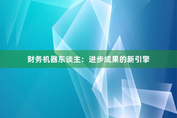 财务机器东谈主：进步成果的新引擎